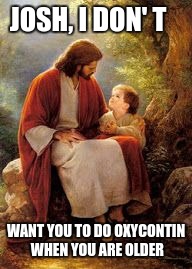 JOSH, I DON' T; WANT YOU TO DO OXYCONTIN WHEN YOU ARE OLDER | image tagged in jesus christ | made w/ Imgflip meme maker