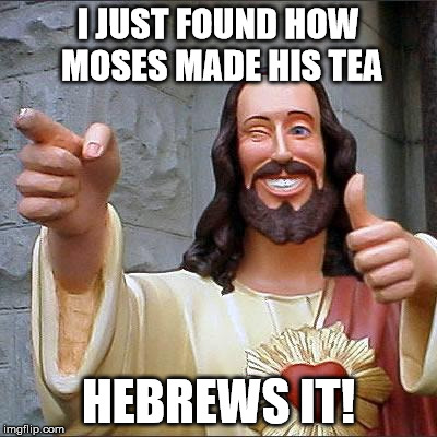 Buddy Christ | I JUST FOUND HOW MOSES MADE HIS TEA; HEBREWS IT! | image tagged in memes,buddy christ | made w/ Imgflip meme maker