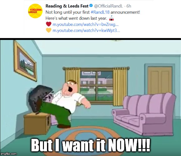 When Reading/Leeds keep teasing you with news of a lineup announcement. | But I want it NOW!!! | image tagged in festival,lineup,announcement,peter griffin,family guy,reading  leeds | made w/ Imgflip meme maker