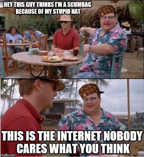 Keep opinions to yourself | HEY THIS GUY THINKS I'M A SCUMBAG BECAUSE OF MY STUPID HAT; THIS IS THE INTERNET NOBODY CARES WHAT YOU THINK | image tagged in memes,see nobody cares,scumbag,opinion,internet | made w/ Imgflip meme maker