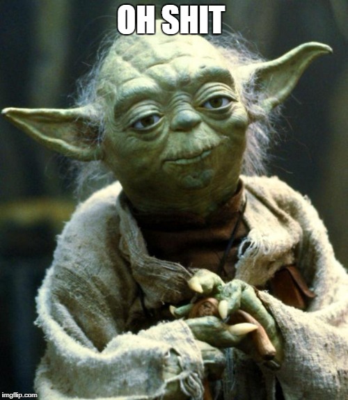 Star Wars Yoda | OH SHIT | image tagged in memes,star wars yoda | made w/ Imgflip meme maker