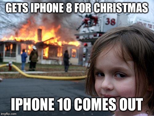 Disaster Girl | GETS IPHONE 8 FOR CHRISTMAS; IPHONE 10 COMES OUT | image tagged in memes,disaster girl | made w/ Imgflip meme maker