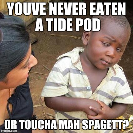 Third World Skeptical Kid Meme | YOUVE NEVER EATEN A TIDE POD; OR TOUCHA MAH SPAGETT? | image tagged in memes,third world skeptical kid | made w/ Imgflip meme maker
