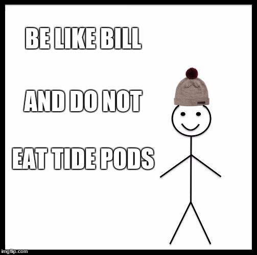 Be Like Bill | BE LIKE BILL; AND DO NOT; EAT TIDE PODS | image tagged in memes,be like bill | made w/ Imgflip meme maker