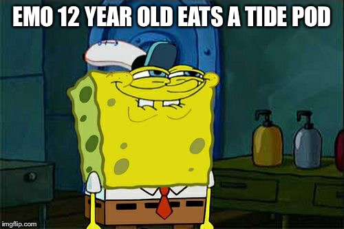 Don't You Squidward Meme | EMO 12 YEAR OLD EATS A TIDE POD | image tagged in memes,dont you squidward | made w/ Imgflip meme maker