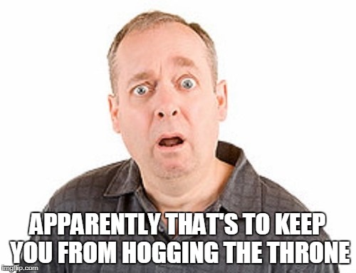 APPARENTLY THAT'S TO KEEP YOU FROM HOGGING THE THRONE | made w/ Imgflip meme maker