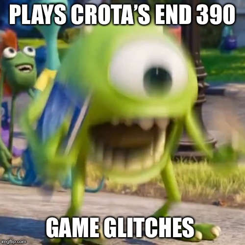 Mike wazowski | PLAYS CROTA’S END 390; GAME GLITCHES | image tagged in mike wazowski | made w/ Imgflip meme maker