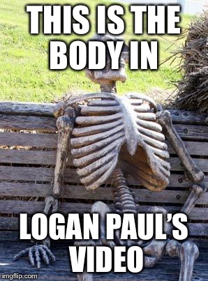 Waiting Skeleton | THIS IS THE BODY IN; LOGAN PAUL’S VIDEO | image tagged in memes,waiting skeleton | made w/ Imgflip meme maker