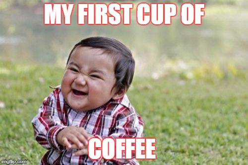 Evil Toddler Meme | MY FIRST CUP OF; COFFEE | image tagged in memes,evil toddler | made w/ Imgflip meme maker