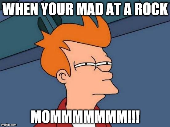 Futurama Fry Meme | WHEN YOUR MAD AT A ROCK; MOMMMMMMM!!! | image tagged in memes,futurama fry | made w/ Imgflip meme maker