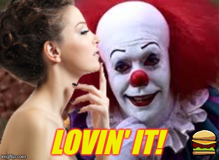 Wait for it ;-) | LOVIN' IT! | image tagged in pennywise,ronald mcdonald,cheeseburger,hamburger,fast food,stephen king | made w/ Imgflip meme maker