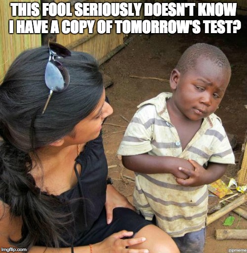 black kid | THIS FOOL SERIOUSLY DOESN'T KNOW I HAVE A COPY OF TOMORROW'S TEST? | image tagged in black kid | made w/ Imgflip meme maker