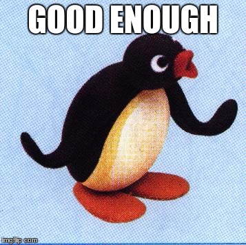 noot noot | GOOD ENOUGH | image tagged in noot noot | made w/ Imgflip meme maker