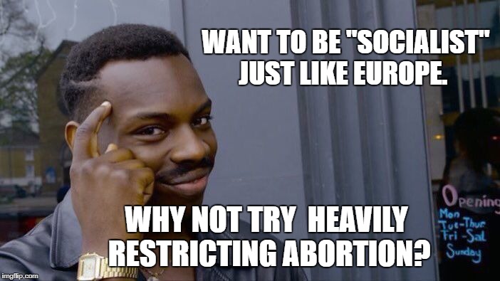 Roll Safe Think About It Meme | WANT TO BE "SOCIALIST" JUST LIKE EUROPE. WHY NOT TRY 
HEAVILY RESTRICTING ABORTION? | image tagged in memes,roll safe think about it | made w/ Imgflip meme maker