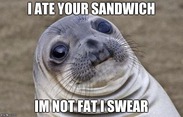 Awkward Moment Sealion | I ATE YOUR SANDWICH; IM NOT FAT I SWEAR | image tagged in memes,awkward moment sealion | made w/ Imgflip meme maker