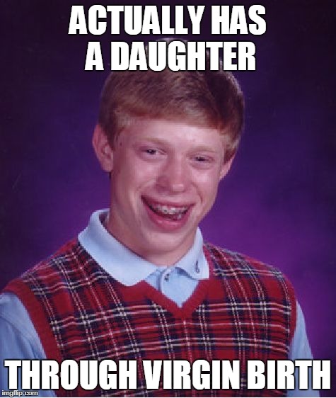 Bad Luck Brian Meme | ACTUALLY HAS A DAUGHTER THROUGH VIRGIN BIRTH | image tagged in memes,bad luck brian | made w/ Imgflip meme maker