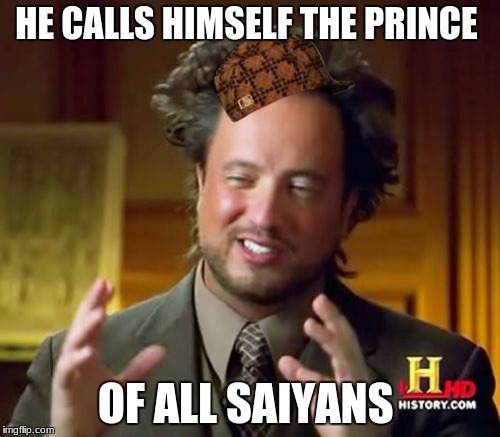 Ancient Aliens Meme | HE CALLS HIMSELF THE PRINCE; OF ALL SAIYANS | image tagged in memes,ancient aliens,scumbag | made w/ Imgflip meme maker