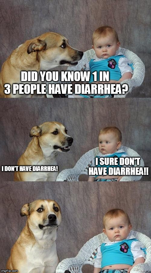 Dad Joke Dog Meme | DID YOU KNOW 1 IN 3 PEOPLE HAVE DIARRHEA? I SURE DON'T HAVE DIARRHEA!! I DON'T HAVE DIARRHEA! | image tagged in memes,dad joke dog | made w/ Imgflip meme maker