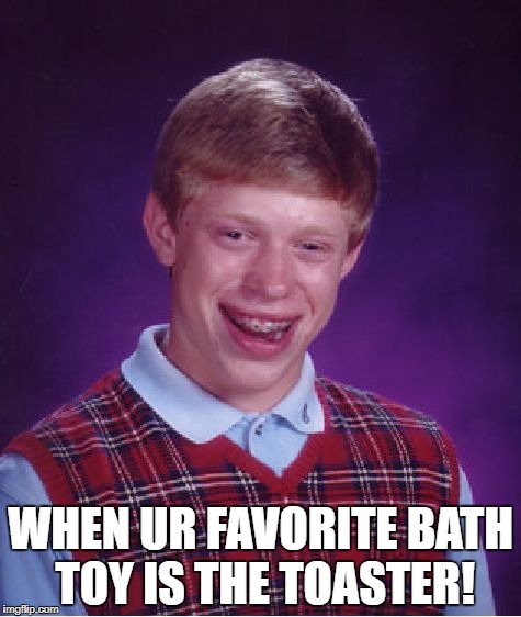 Bad Luck Brian | WHEN UR FAVORITE BATH TOY IS THE TOASTER! | image tagged in memes,bad luck brian | made w/ Imgflip meme maker