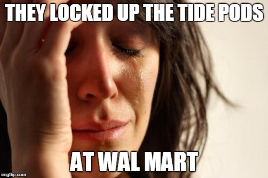 First World Problems Meme | THEY LOCKED UP THE TIDE PODS; AT WAL MART | image tagged in memes,first world problems | made w/ Imgflip meme maker