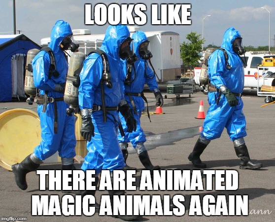 Hazmat Team | LOOKS LIKE; THERE ARE ANIMATED MAGIC ANIMALS AGAIN | image tagged in hazmat team | made w/ Imgflip meme maker