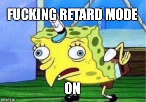 Mocking Spongebob Meme | FUCKING RETARD MODE; ON | image tagged in memes,mocking spongebob | made w/ Imgflip meme maker