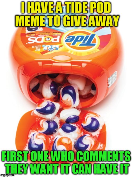 Meme give away | I HAVE A TIDE POD MEME TO GIVE AWAY; FIRST ONE WHO COMMENTS THEY WANT IT CAN HAVE IT | image tagged in tide pods gene pool,tide pods,tide pod challenge,give away,free,dashhopes | made w/ Imgflip meme maker