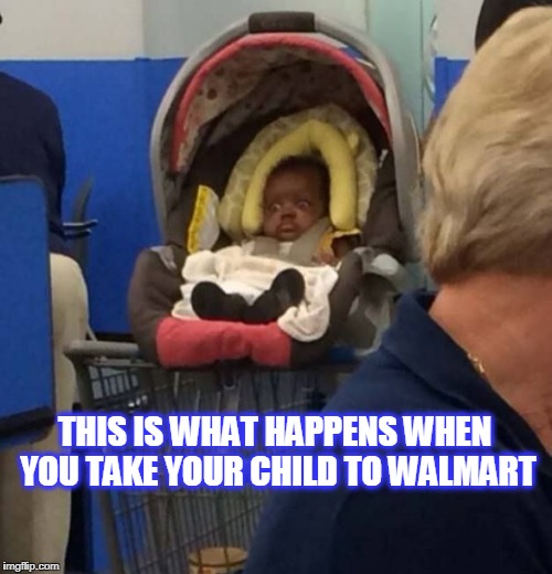 The things you see at Walmart  | THIS IS WHAT HAPPENS WHEN YOU TAKE YOUR CHILD TO WALMART | image tagged in walmart,people of walmart | made w/ Imgflip meme maker