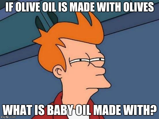 Futurama Fry | IF OLIVE OIL IS MADE WITH OLIVES; WHAT IS BABY OIL MADE WITH? | image tagged in memes,futurama fry | made w/ Imgflip meme maker
