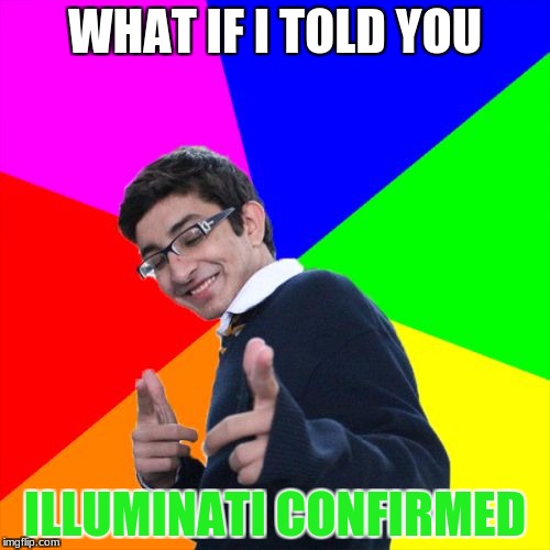 Subtle Pickup Liner | WHAT IF I TOLD YOU; ILLUMINATI CONFIRMED | image tagged in memes,subtle pickup liner | made w/ Imgflip meme maker