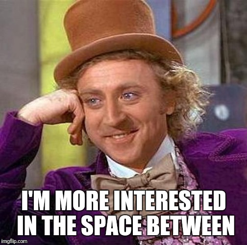 Creepy Condescending Wonka Meme | I'M MORE INTERESTED IN THE SPACE BETWEEN | image tagged in memes,creepy condescending wonka | made w/ Imgflip meme maker