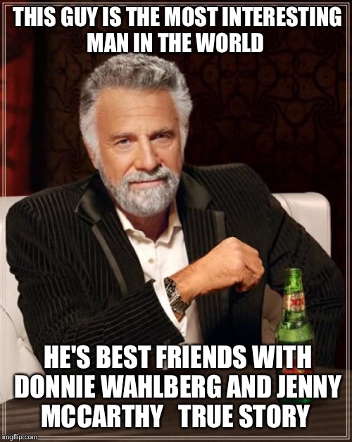 The Most Interesting Man In The World Meme | THIS GUY IS THE MOST INTERESTING MAN IN THE WORLD; HE'S BEST FRIENDS WITH DONNIE WAHLBERG AND JENNY MCCARTHY   TRUE STORY | image tagged in memes,the most interesting man in the world | made w/ Imgflip meme maker