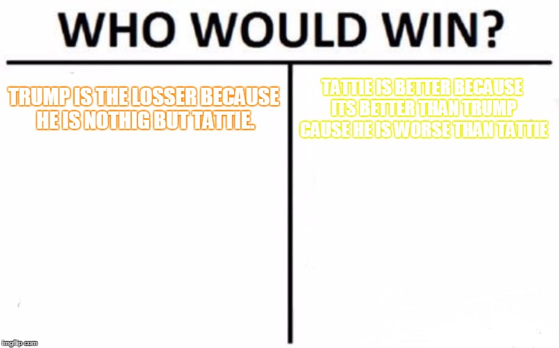 Who Would Win? Meme | TRUMP IS THE LOSSER BECAUSE HE IS NOTHIG BUT TATTIE. TATTIE IS BETTER BECAUSE ITS BETTER THAN TRUMP CAUSE HE IS WORSE THAN TATTIE | image tagged in memes,who would win | made w/ Imgflip meme maker