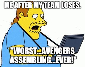 Overwatch Meme | ME AFTER MY TEAM LOSES. "WORST...AVENGERS ASSEMBLING...EVER!" | image tagged in comic book guy,simpsons,overwatch,memes,comic book guy worst ever,avengers | made w/ Imgflip meme maker