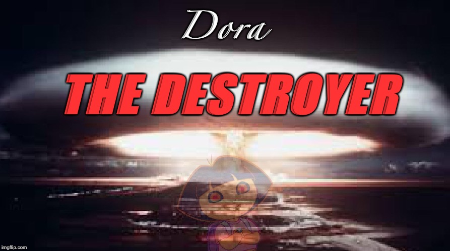 Dora THE DESTROYER! | Dora; THE DESTROYER | image tagged in dora the explorer,bad luck brian,funny,nuke | made w/ Imgflip meme maker