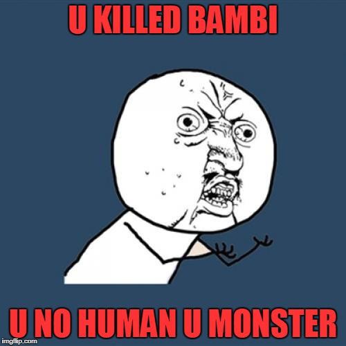 Y U No | U KILLED BAMBI; U NO HUMAN U MONSTER | image tagged in memes,y u no | made w/ Imgflip meme maker