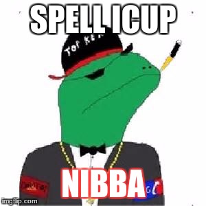 SPELL ICUP; NIBBA | image tagged in nibba | made w/ Imgflip meme maker