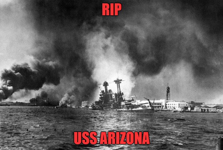 RIP; USS ARIZONA | image tagged in so true memes | made w/ Imgflip meme maker