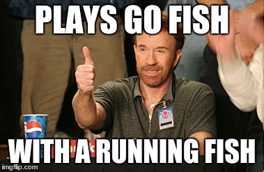 Chuck Norris Approves Meme | PLAYS GO FISH; WITH A RUNNING FISH | image tagged in memes,chuck norris approves,chuck norris | made w/ Imgflip meme maker