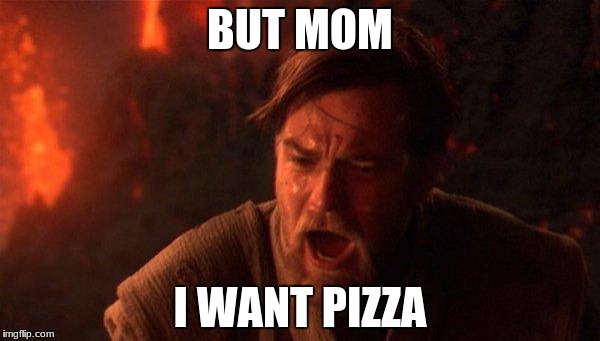 You Were The Chosen One (Star Wars) | BUT MOM; I WANT PIZZA | image tagged in memes,you were the chosen one star wars | made w/ Imgflip meme maker