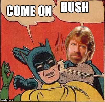 Chuck Norris Slapping Batman | COME ON; HUSH | image tagged in chuck norris slapping batman | made w/ Imgflip meme maker