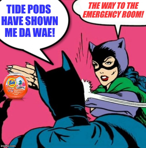 Catwoman lose patience - hospital gain patient.  | THE WAY TO THE EMERGENCY ROOM! TIDE PODS HAVE SHOWN ME DA WAE! | image tagged in tide pods,do you know da wae,catwoman,batman slapping robin,tide pod challenge,do you know the way | made w/ Imgflip meme maker