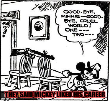 Mickey Mouse | THEY SAID MICKEY LIKED HIS CAREER | image tagged in funny,memes | made w/ Imgflip meme maker