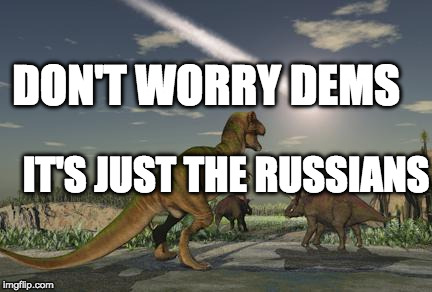 extinction | DON'T WORRY DEMS; IT'S JUST THE RUSSIANS | image tagged in extinction | made w/ Imgflip meme maker