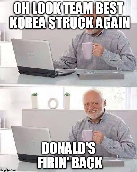 Hide the Pain Harold | OH LOOK TEAM BEST KOREA STRUCK AGAIN; DONALD'S FIRIN' BACK | image tagged in memes,hide the pain harold | made w/ Imgflip meme maker