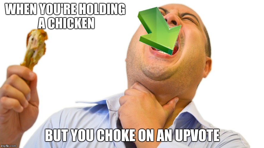 It's the complete opposite... | WHEN YOU'RE HOLDING A CHICKEN; BUT YOU CHOKE ON AN UPVOTE | image tagged in upvotes,chicken,choking,memes,nigward,japward | made w/ Imgflip meme maker