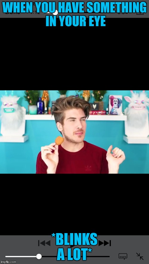 Joey Graceffa Memes | WHEN YOU HAVE SOMETHING IN YOUR EYE; *BLINKS A LOT* | image tagged in joey graceffa memes | made w/ Imgflip meme maker