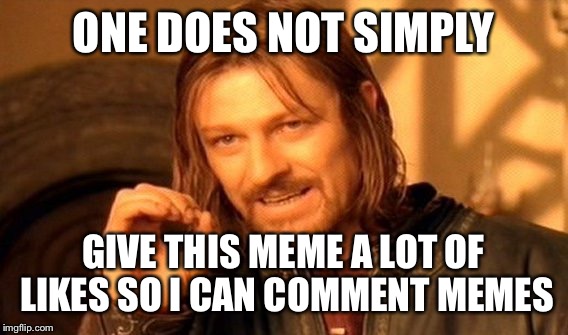 One Does Not Simply | ONE DOES NOT SIMPLY; GIVE THIS MEME A LOT OF LIKES SO I CAN COMMENT MEMES | image tagged in memes,one does not simply | made w/ Imgflip meme maker