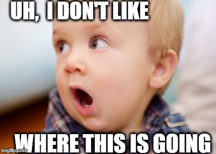 UH,  I DON'T LIKE WHERE THIS IS GOING | made w/ Imgflip meme maker