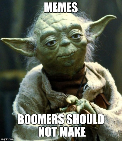 Seriously, boomer memes are worse than any I could ever make... | MEMES; BOOMERS SHOULD NOT MAKE | image tagged in memes,star wars yoda,boomers | made w/ Imgflip meme maker